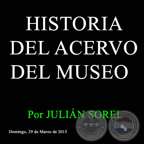 HISTORIA DEL ACERVO DEL MUSEO - Por JULIÁN SOREL - Domingo, 29 de Marzo de 2015 